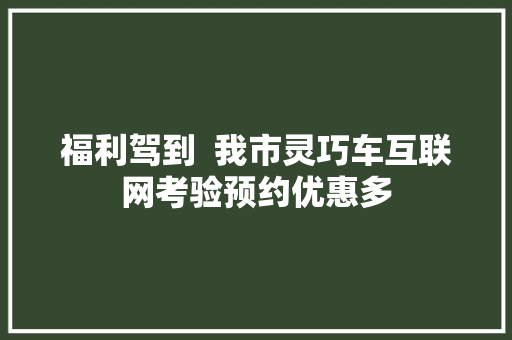 福利驾到  我市灵巧车互联网考验预约优惠多