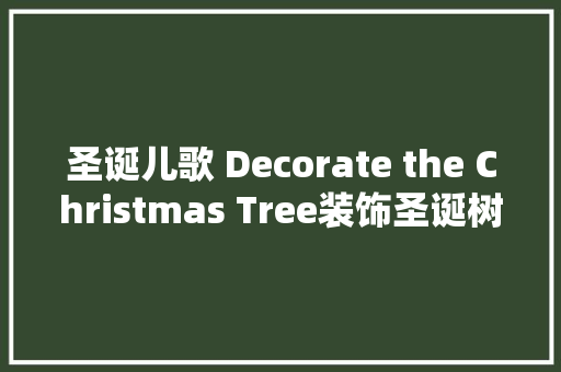 圣诞儿歌 Decorate the Christmas Tree装饰圣诞树