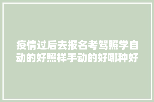 疫情过后去报名考驾照学自动的好照样手动的好哪种好学