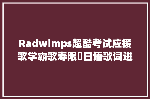 Radwimps超酷考试应援歌学霸歌寿限夢日语歌词进修