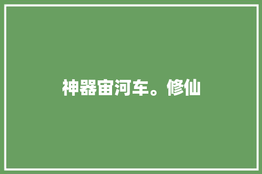 神器宙河车。修仙