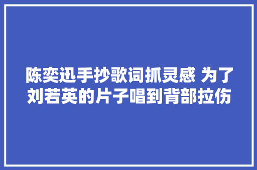 陈奕迅手抄歌词抓灵感 为了刘若英的片子唱到背部拉伤