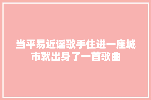 当平易近谣歌手住进一座城市就出身了一首歌曲