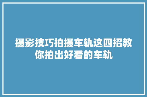 摄影技巧拍摄车轨这四招教你拍出好看的车轨