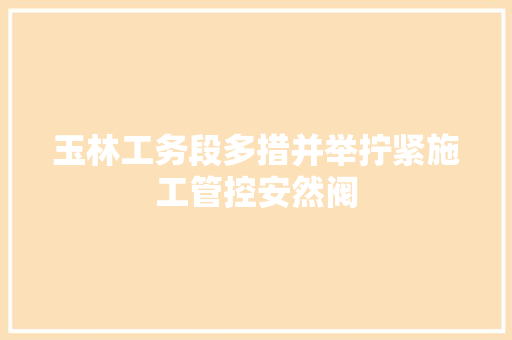 玉林工务段多措并举拧紧施工管控安然阀