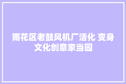 雨花区老鼓风机厂活化 变身文化创意家当园