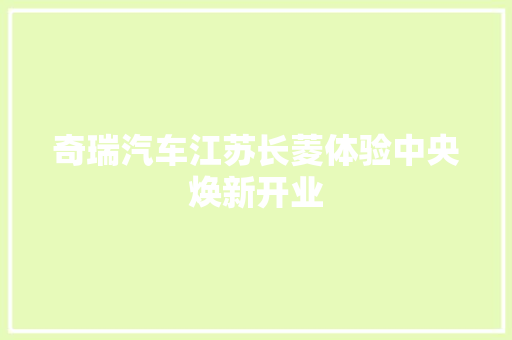 奇瑞汽车江苏长菱体验中央焕新开业