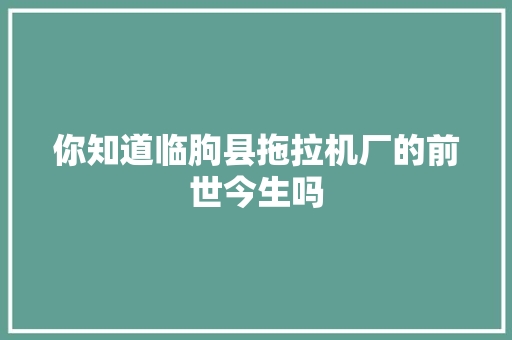 你知道临朐县拖拉机厂的前世今生吗