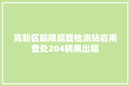 高新区超限超载检测站启用查处204辆黑出租