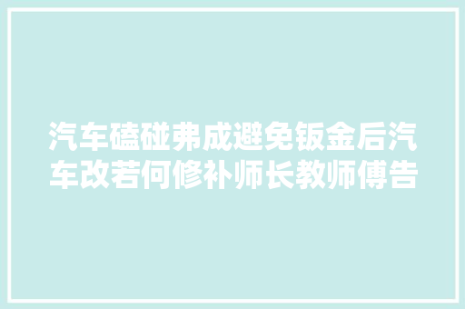 汽车磕碰弗成避免钣金后汽车改若何修补师长教师傅告诉你