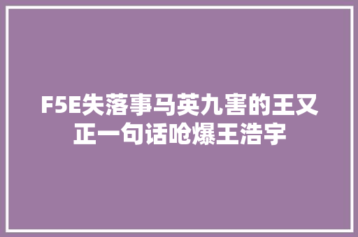 F5E失落事马英九害的王又正一句话呛爆王浩宇