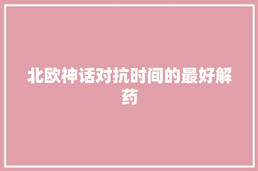 北欧神话对抗时间的最好解药