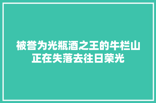 被誉为光瓶酒之王的牛栏山正在失落去往日荣光
