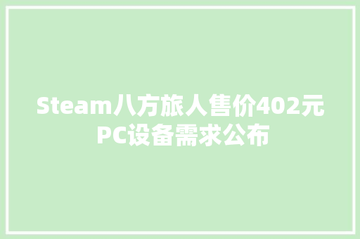 Steam八方旅人售价402元 PC设备需求公布
