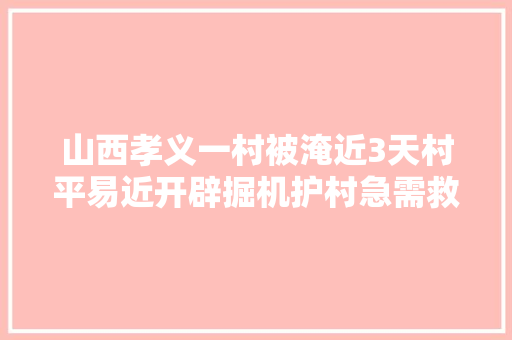 山西孝义一村被淹近3天村平易近开辟掘机护村急需救援物资