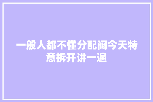 一般人都不懂分配阀今天特意拆开讲一遍