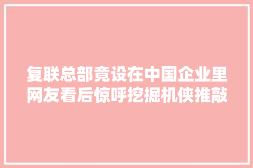 复联总部竟设在中国企业里网友看后惊呼挖掘机侠推敲拍一部