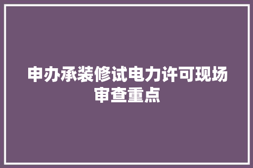 申办承装修试电力许可现场审查重点