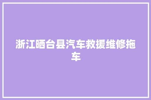 浙江晒台县汽车救援维修拖车