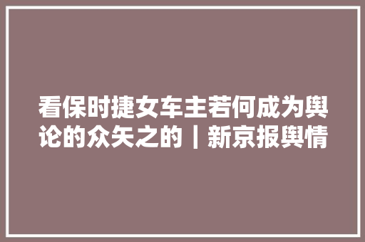 看保时捷女车主若何成为舆论的众矢之的｜新京报舆情不雅观察