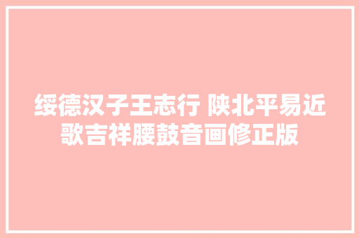 绥德汉子王志行 陕北平易近歌吉祥腰鼓音画修正版
