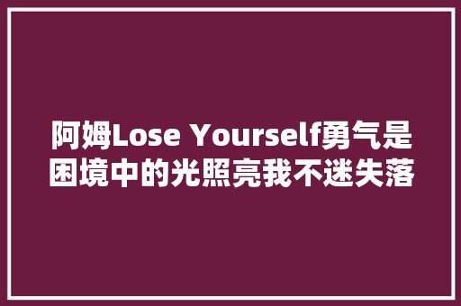 阿姆Lose Yourself勇气是困境中的光照亮我不迷失落