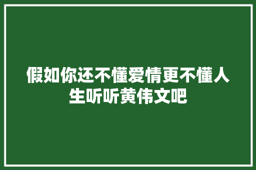 假如你还不懂爱情更不懂人生听听黄伟文吧