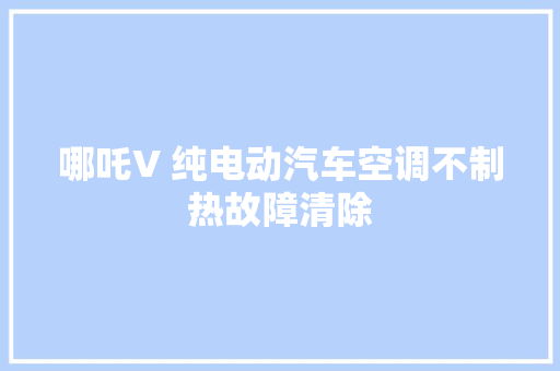 哪吒V 纯电动汽车空调不制热故障清除