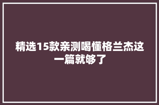 精选15款亲测喝懂格兰杰这一篇就够了