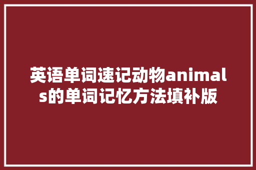英语单词速记动物animals的单词记忆方法填补版