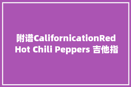 附谱CalifornicationRed Hot Chili Peppers 吉他指弹独奏