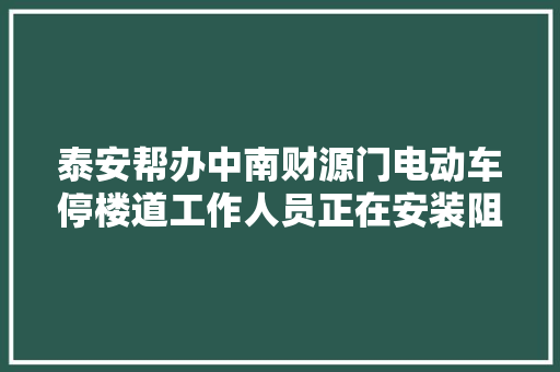 泰安帮办中南财源门电动车停楼道工作人员正在安装阻车器