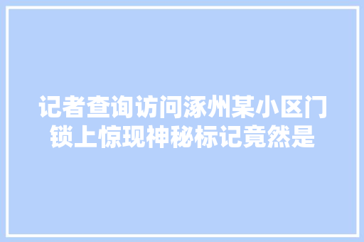 记者查询访问涿州某小区门锁上惊现神秘标记竟然是