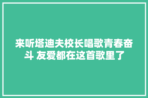 来听塔迪夫校长唱歌青春奋斗 友爱都在这首歌里了
