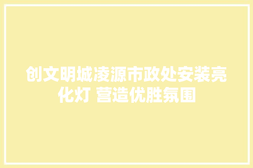 创文明城凌源市政处安装亮化灯 营造优胜氛围