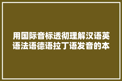 用国际音标透彻理解汉语英语法语德语拉丁语发音的本质