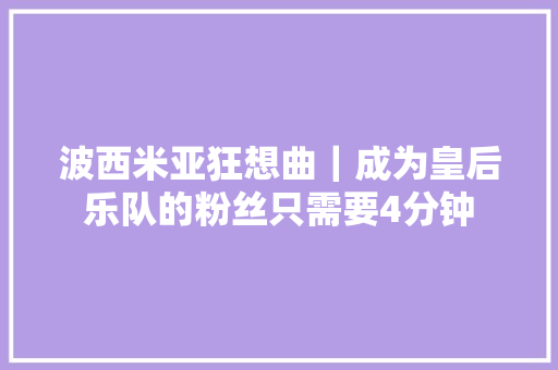 波西米亚狂想曲｜成为皇后乐队的粉丝只需要4分钟