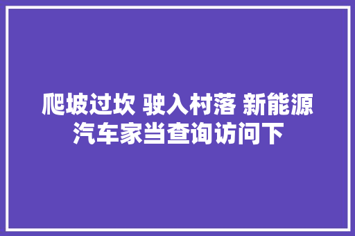 爬坡过坎 驶入村落 新能源汽车家当查询访问下