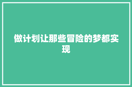 做计划让那些冒险的梦都实现