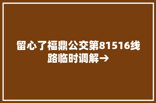 留心了福鼎公交第81516线路临时调解→