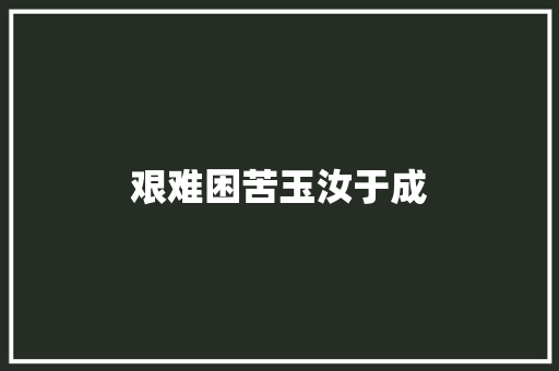 艰难困苦玉汝于成