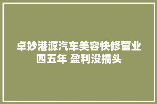 卓妙港源汽车美容快修营业四五年 盈利没搞头