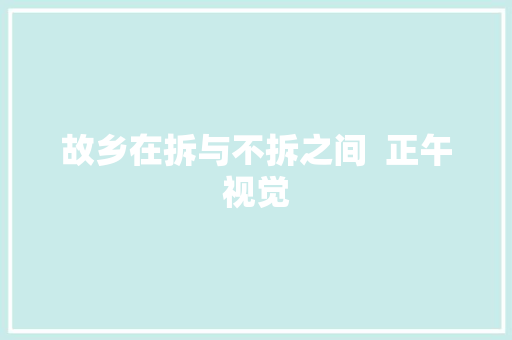 故乡在拆与不拆之间  正午视觉