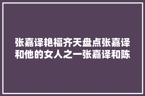 张嘉译艳福齐天盘点张嘉译和他的女人之一张嘉译和陈丽