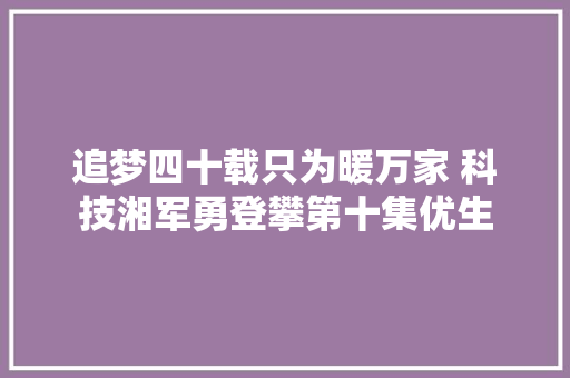 追梦四十载只为暖万家 科技湘军勇登攀第十集优生