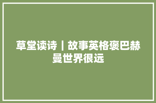 草堂读诗｜故事英格褒巴赫曼世界很远