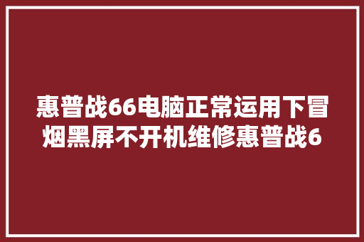 惠普战66电脑正常运用下冒烟黑屏不开机维修惠普战66