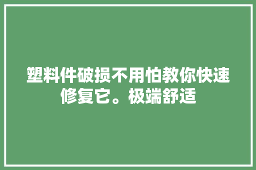 塑料件破损不用怕教你快速修复它。极端舒适