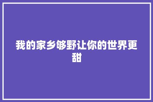 我的家乡够野让你的世界更甜