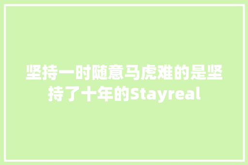 坚持一时随意马虎难的是坚持了十年的Stayreal